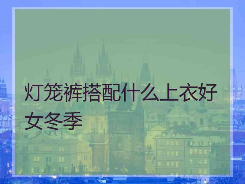 灯笼裤搭配什么上衣好女冬季