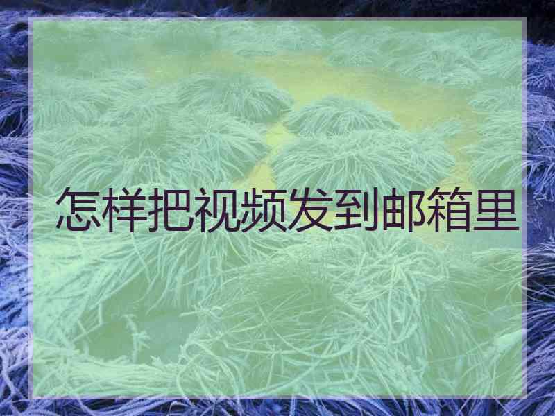 怎样把视频发到邮箱里