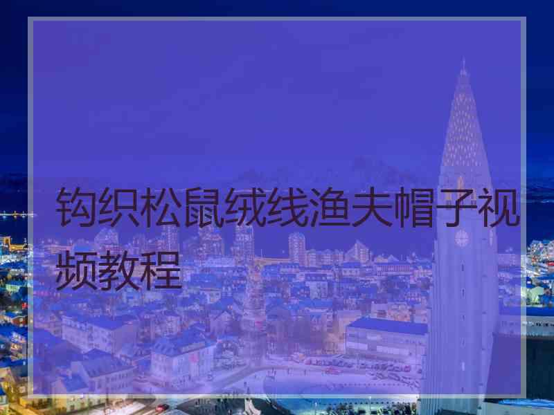 钩织松鼠绒线渔夫帽子视频教程