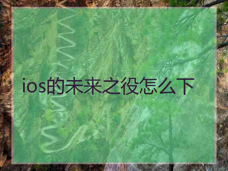 ios的未来之役怎么下