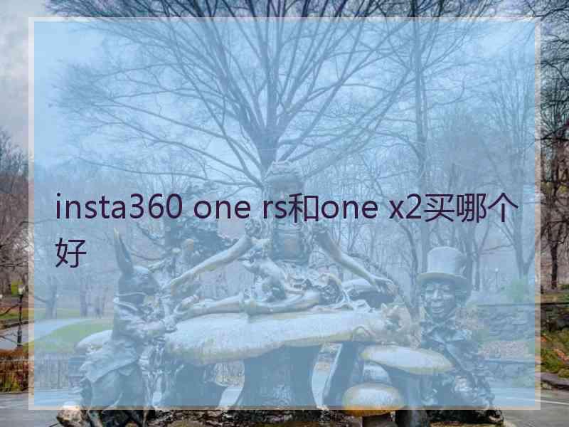 insta360 one rs和one x2买哪个好