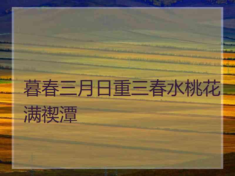 暮春三月日重三春水桃花满禊潭