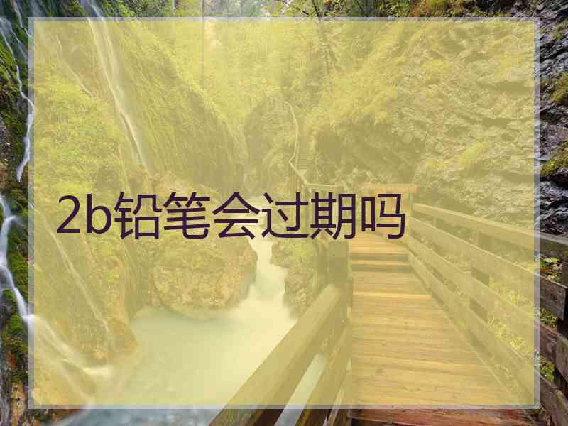 2b铅笔会过期吗