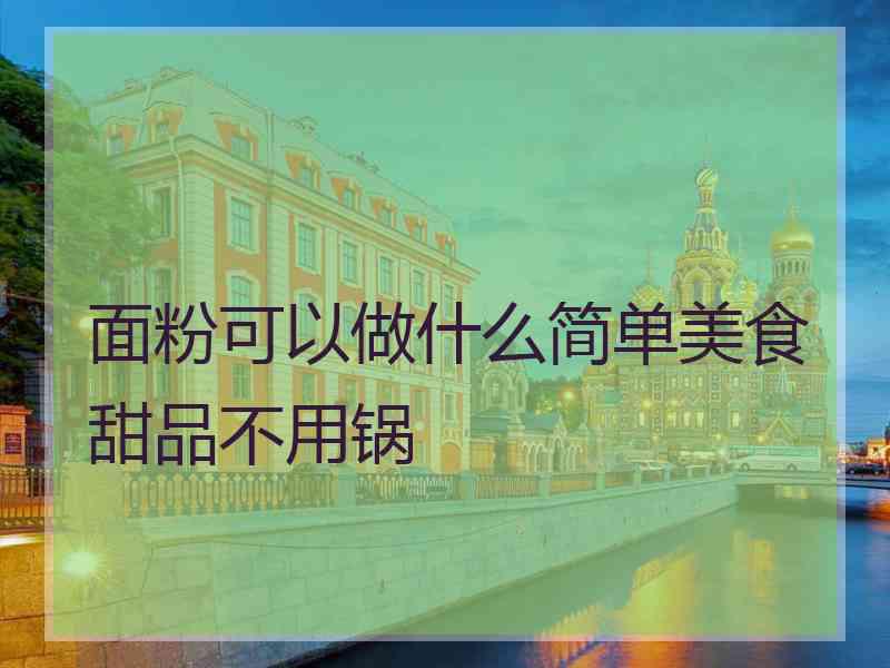 面粉可以做什么简单美食甜品不用锅