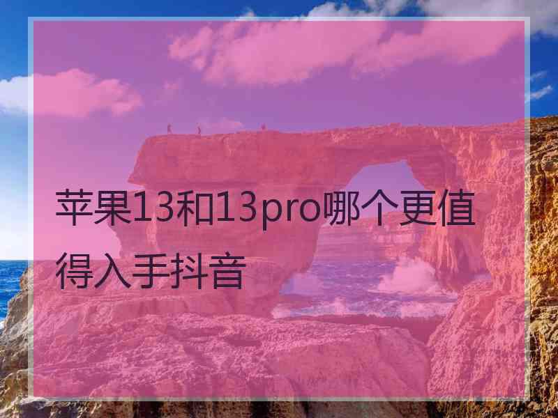 苹果13和13pro哪个更值得入手抖音