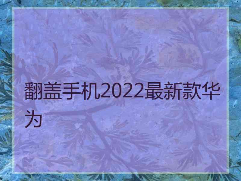 翻盖手机2022最新款华为