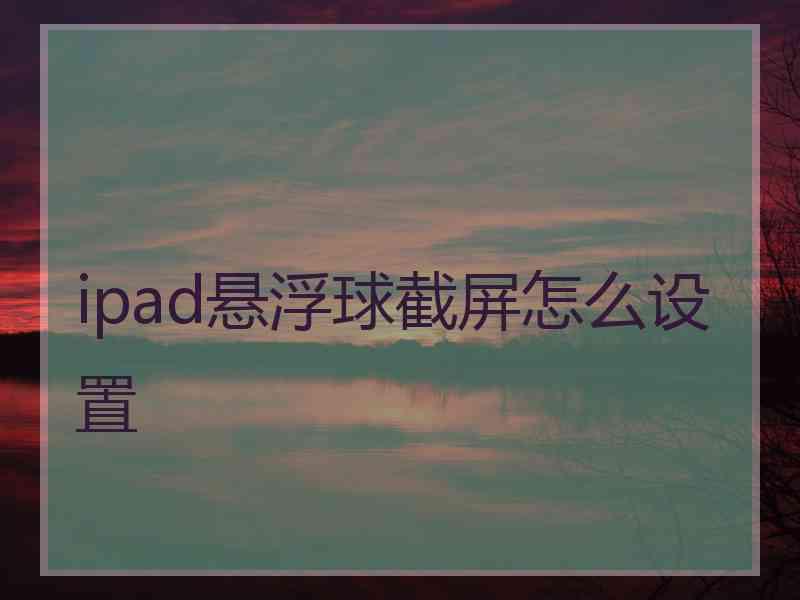 ipad悬浮球截屏怎么设置