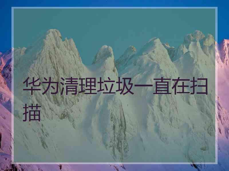 华为清理垃圾一直在扫描