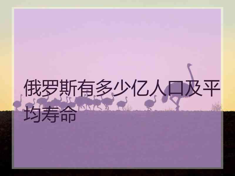 俄罗斯有多少亿人口及平均寿命