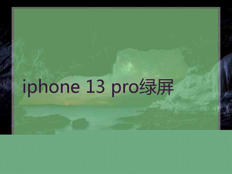 iphone 13 pro绿屏