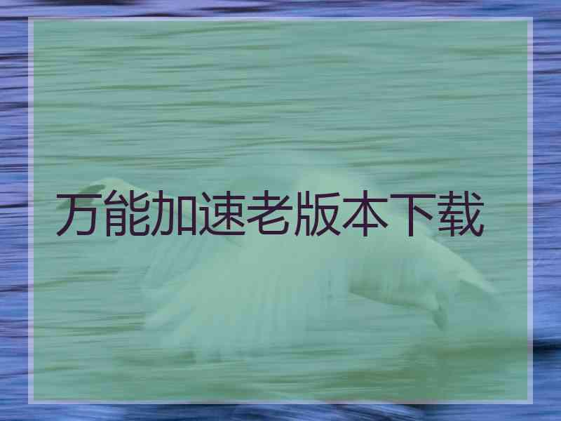 万能加速老版本下载