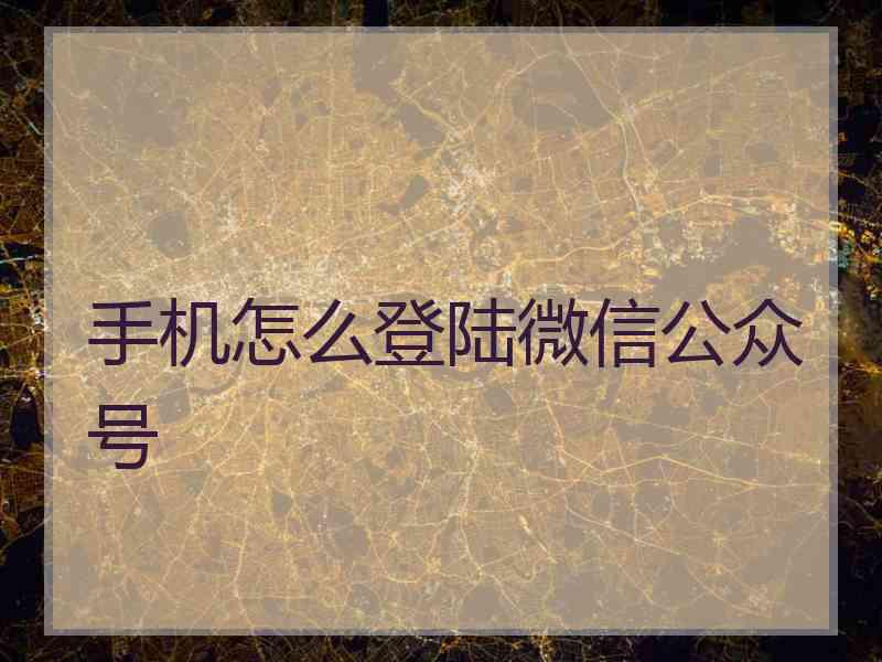 手机怎么登陆微信公众号