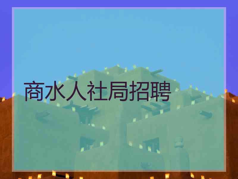 商水人社局招聘