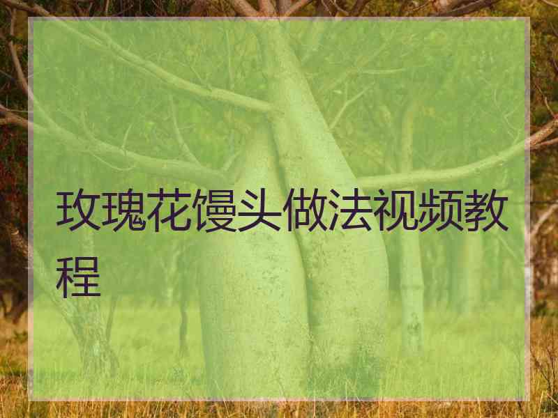 玫瑰花馒头做法视频教程
