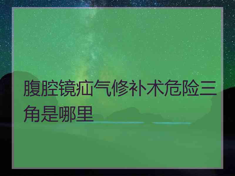 腹腔镜疝气修补术危险三角是哪里