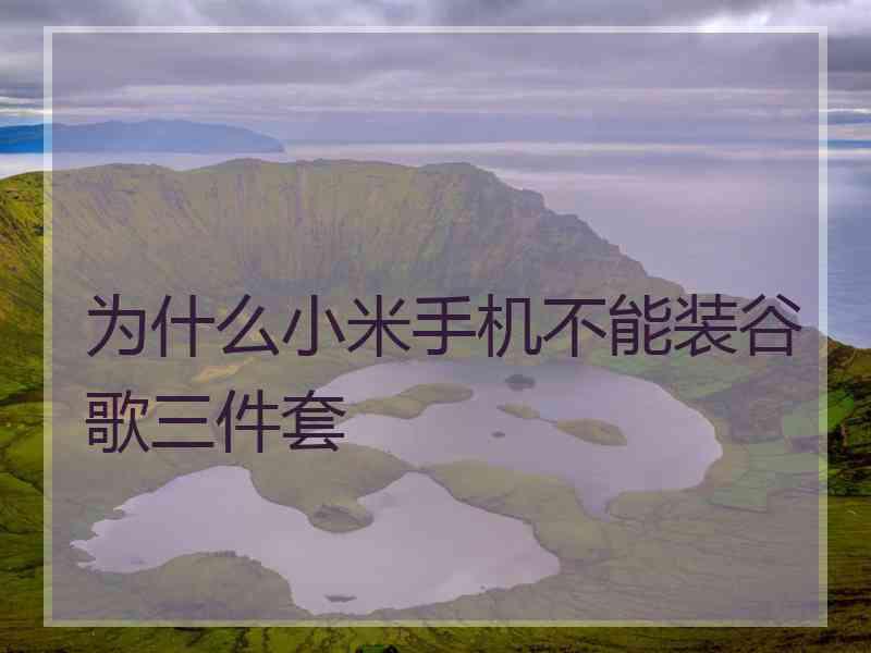为什么小米手机不能装谷歌三件套