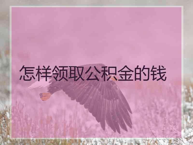 怎样领取公积金的钱