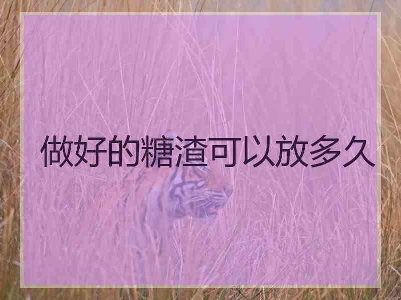 做好的糖渣可以放多久