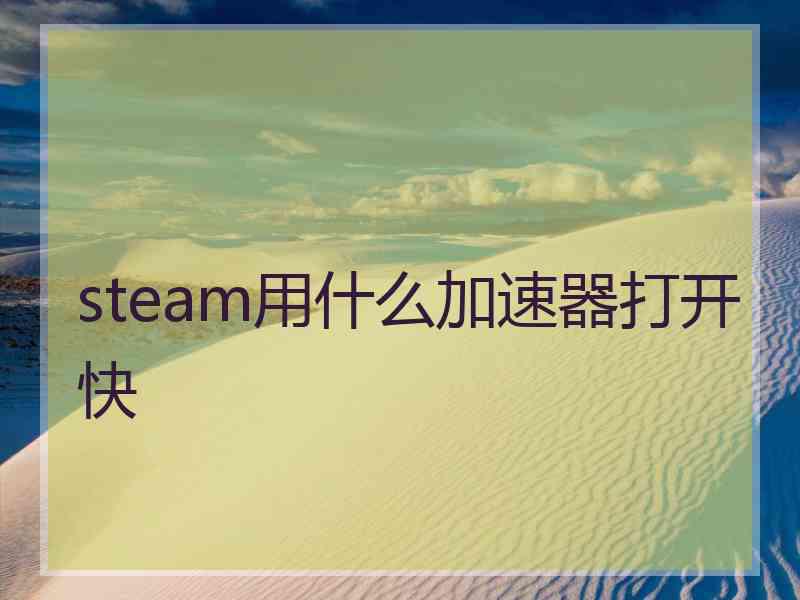steam用什么加速器打开快