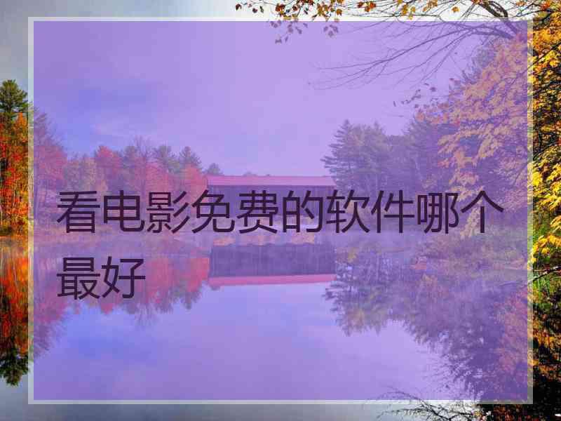 看电影免费的软件哪个最好