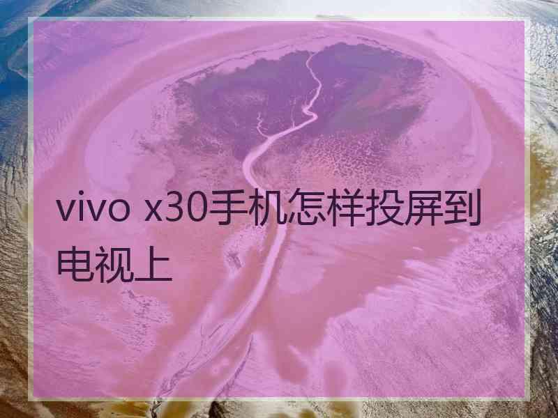 vivo x30手机怎样投屏到电视上