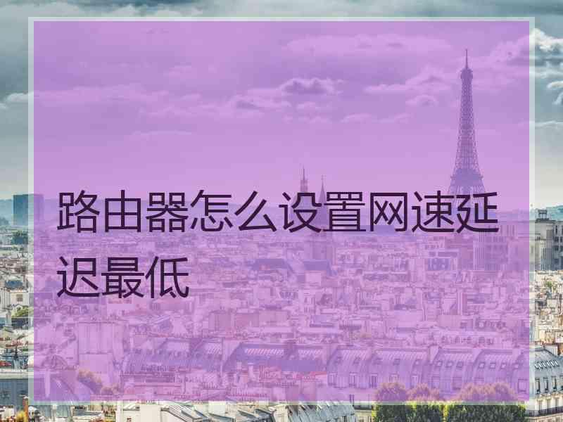 路由器怎么设置网速延迟最低
