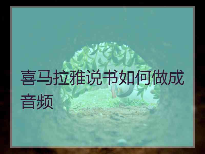 喜马拉雅说书如何做成音频