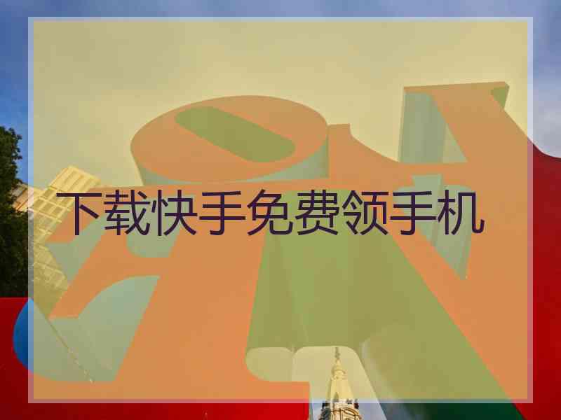 下载快手免费领手机