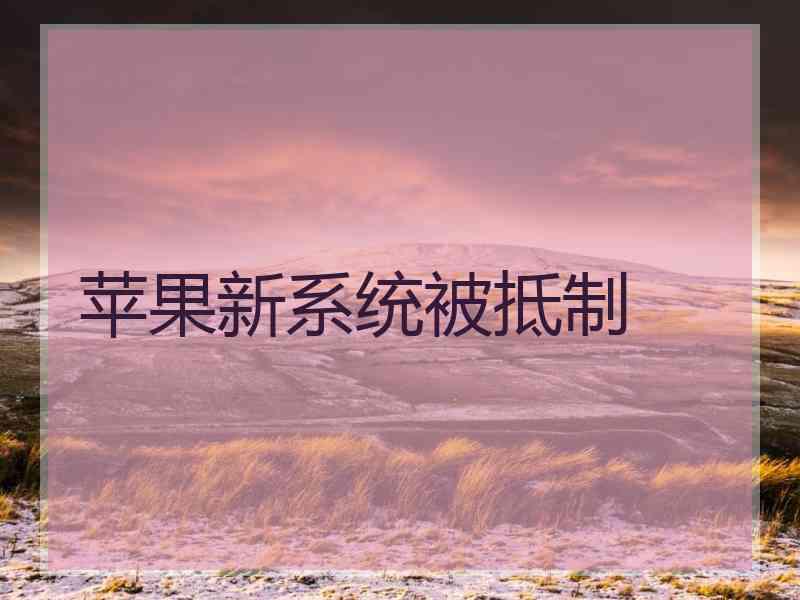 苹果新系统被抵制