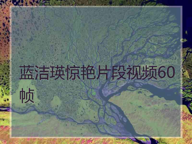 蓝洁瑛惊艳片段视频60帧