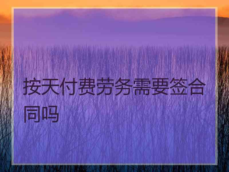 按天付费劳务需要签合同吗