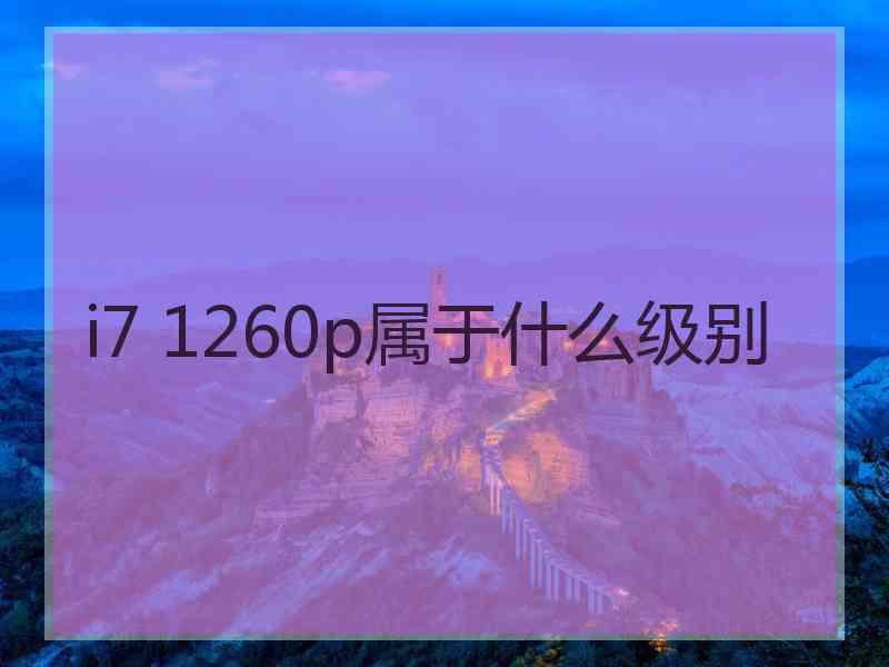 i7 1260p属于什么级别
