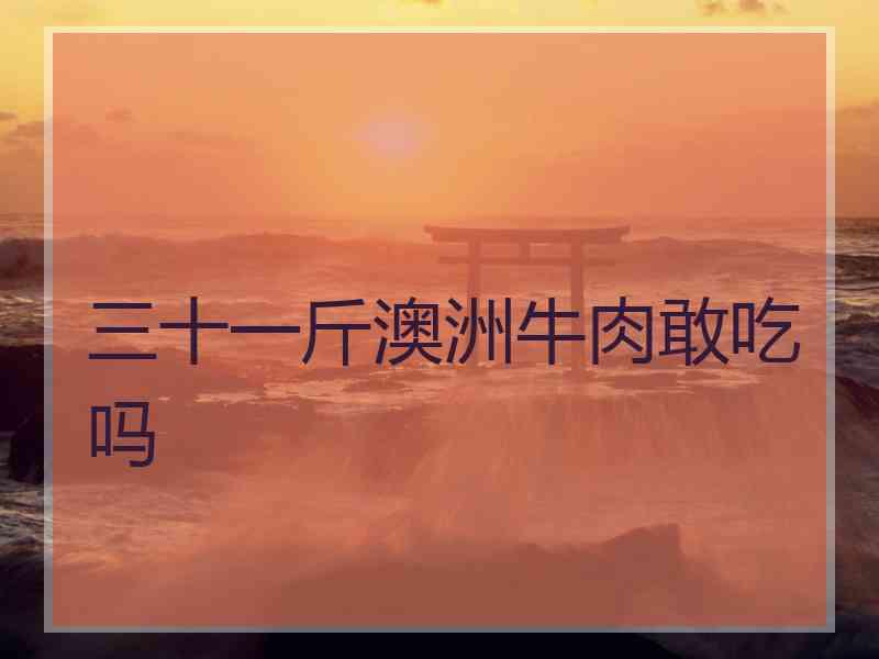 三十一斤澳洲牛肉敢吃吗