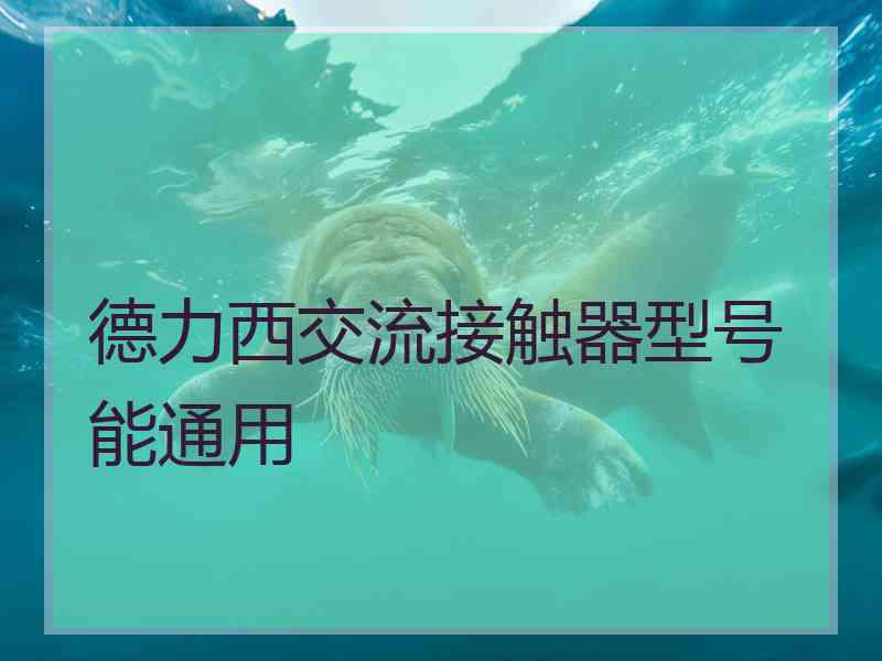 德力西交流接触器型号能通用