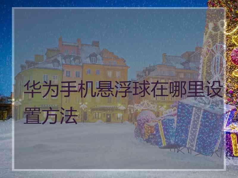 华为手机悬浮球在哪里设置方法