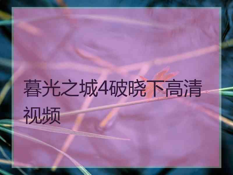 暮光之城4破晓下高清视频