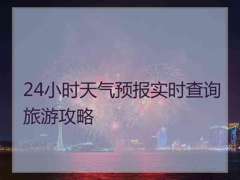 24小时天气预报实时查询旅游攻略