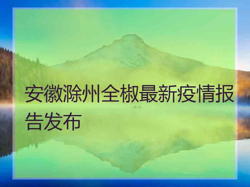 安徽滁州全椒最新疫情报告发布