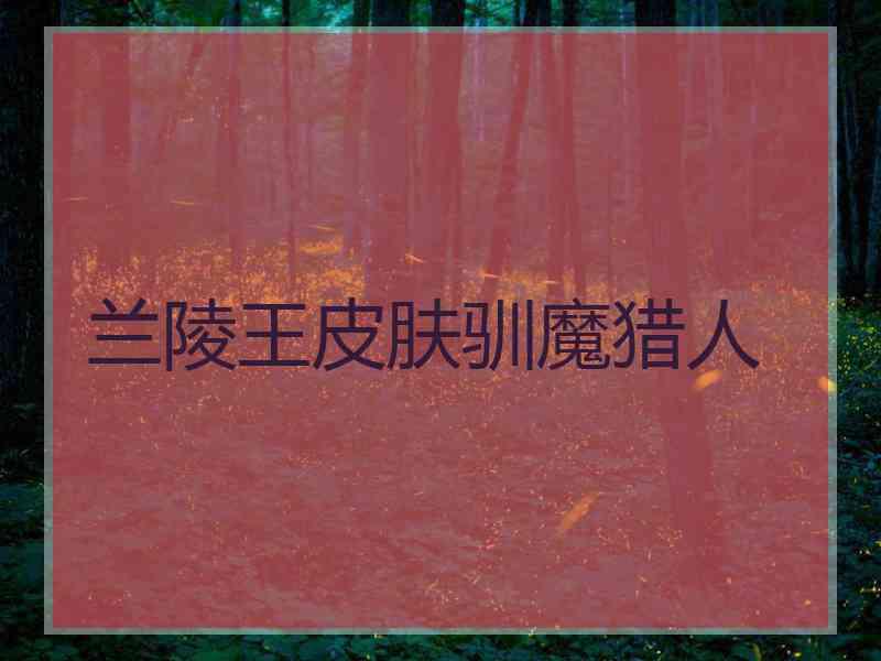 兰陵王皮肤驯魔猎人