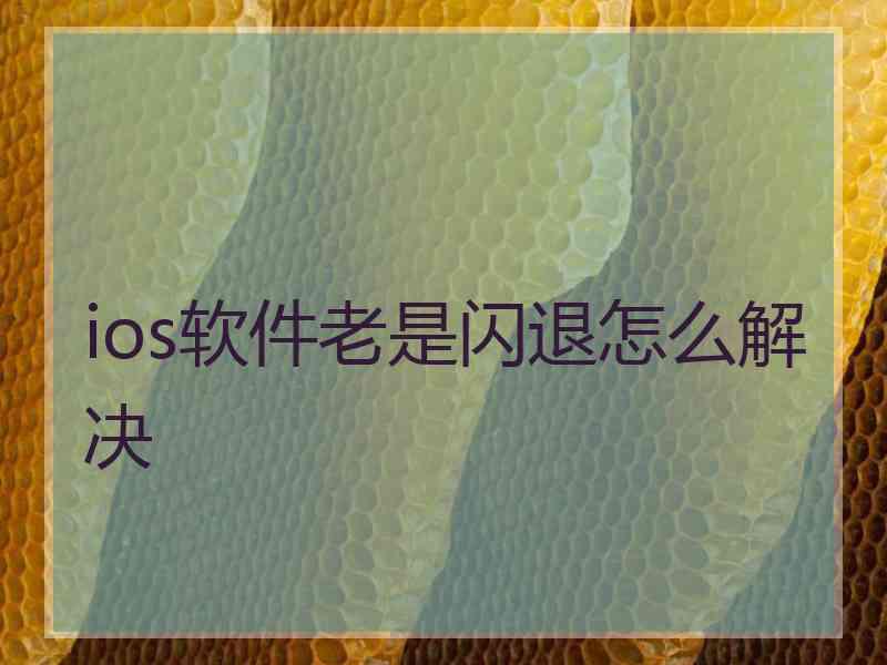 ios软件老是闪退怎么解决