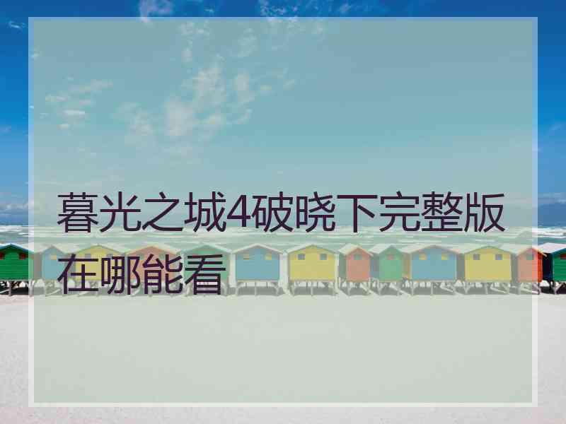 暮光之城4破晓下完整版在哪能看