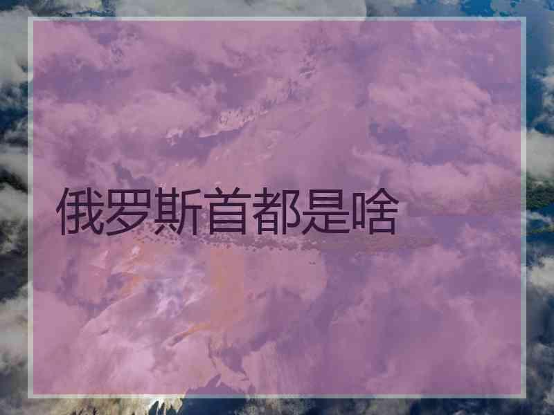 俄罗斯首都是啥