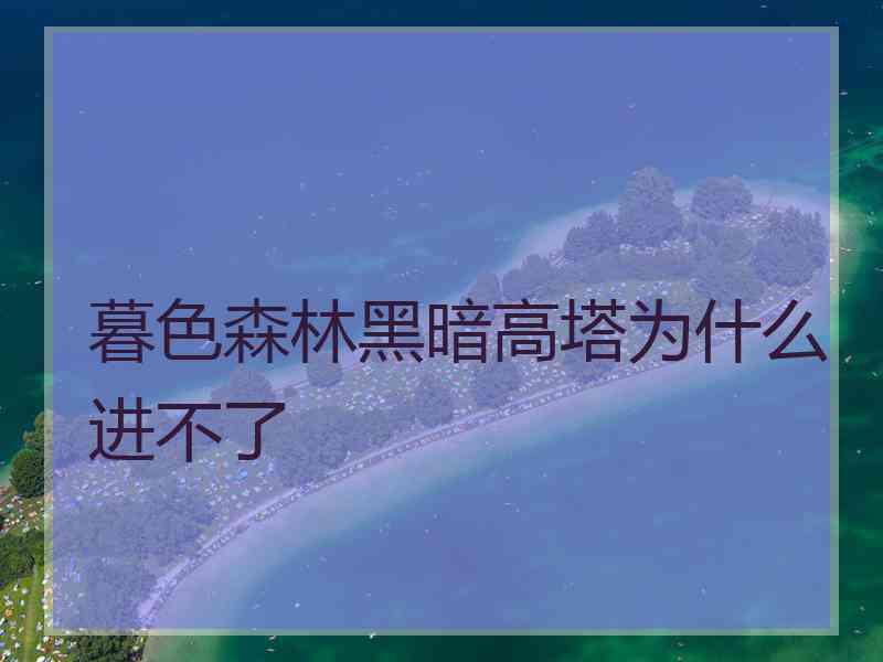 暮色森林黑暗高塔为什么进不了