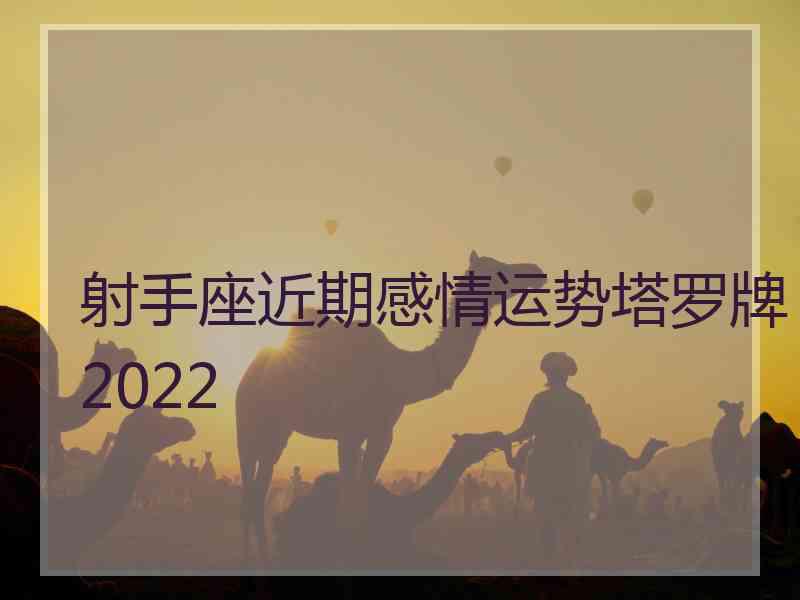 射手座近期感情运势塔罗牌2022