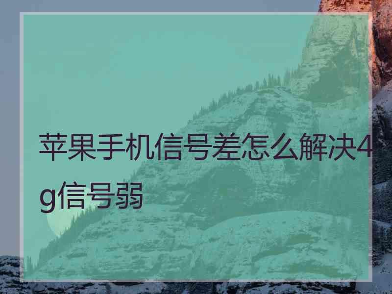 苹果手机信号差怎么解决4g信号弱