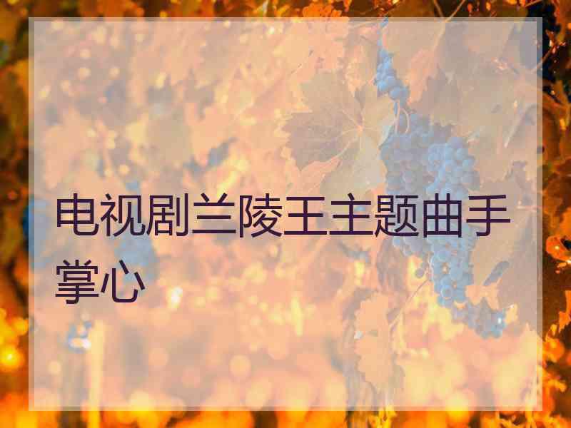 电视剧兰陵王主题曲手掌心