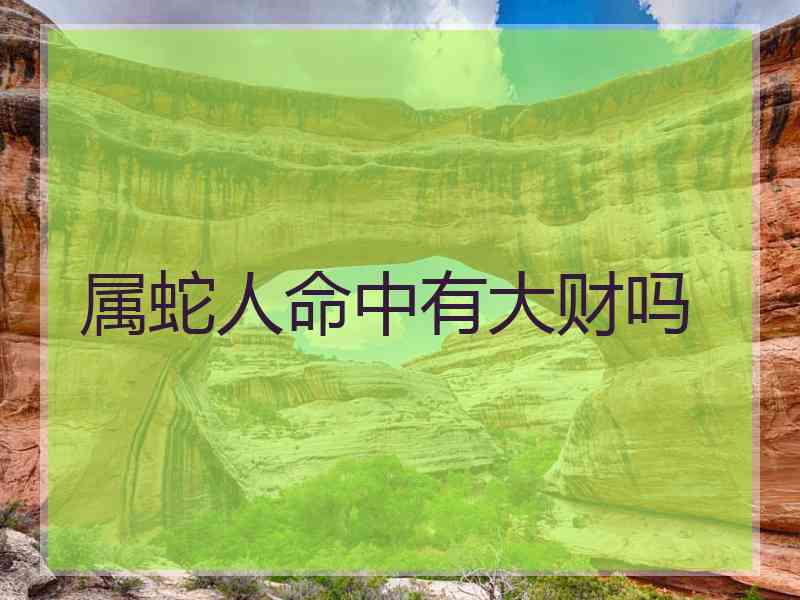 属蛇人命中有大财吗
