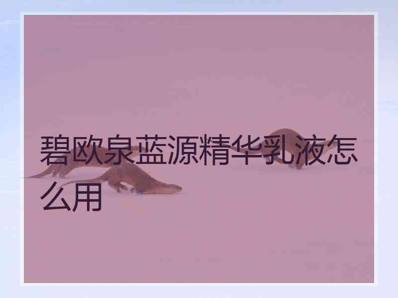 碧欧泉蓝源精华乳液怎么用