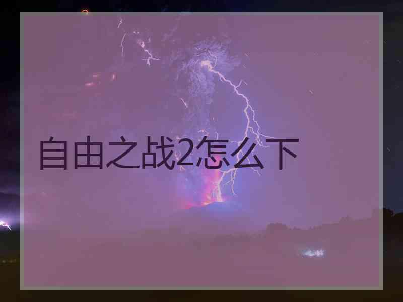 自由之战2怎么下