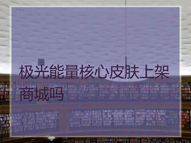 极光能量核心皮肤上架商城吗